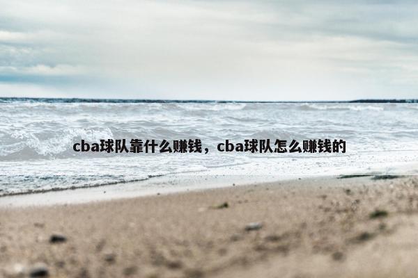 cba球队靠什么赚钱，cba球队怎么赚钱的