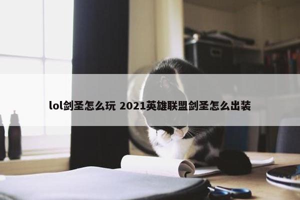 lol剑圣怎么玩 2021英雄联盟剑圣怎么出装