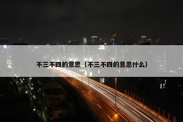 不三不四的意思（不三不四的意思什么）