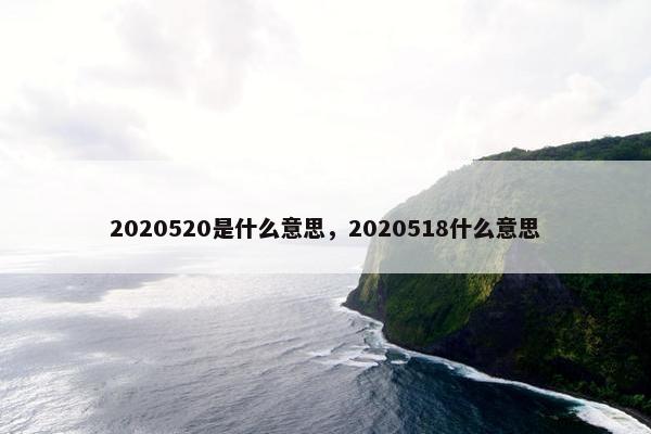 2020520是什么意思，2020518什么意思