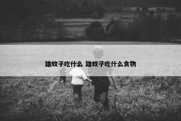 雄蚊子吃什么 雄蚊子吃什么食物