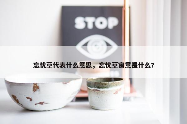 忘忧草代表什么意思，忘忧草寓意是什么?