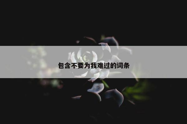 包含不要为我难过的词条