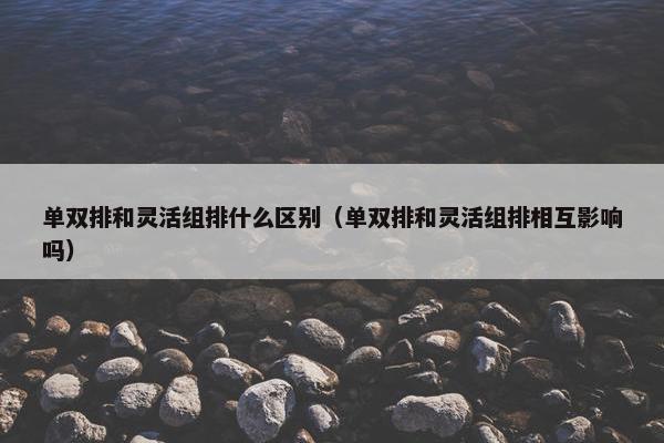 单双排和灵活组排什么区别（单双排和灵活组排相互影响吗）