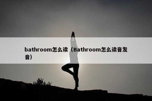 bathroom怎么读（Bathroom怎么读音发音）