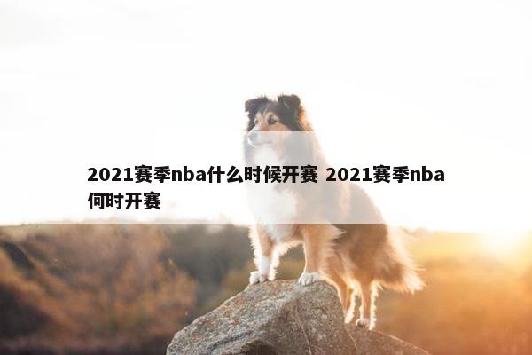 2021赛季nba什么时候开赛 2021赛季nba何时开赛