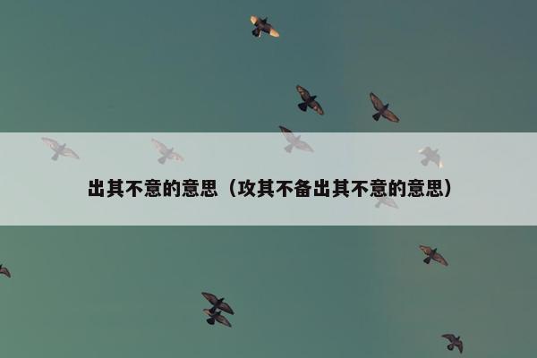 出其不意的意思（攻其不备出其不意的意思）