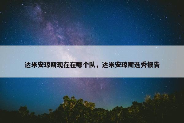 达米安琼斯现在在哪个队，达米安琼斯选秀报告