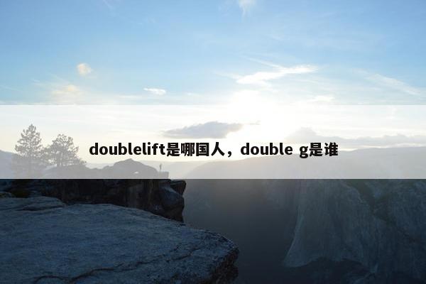 doublelift是哪国人，double g是谁