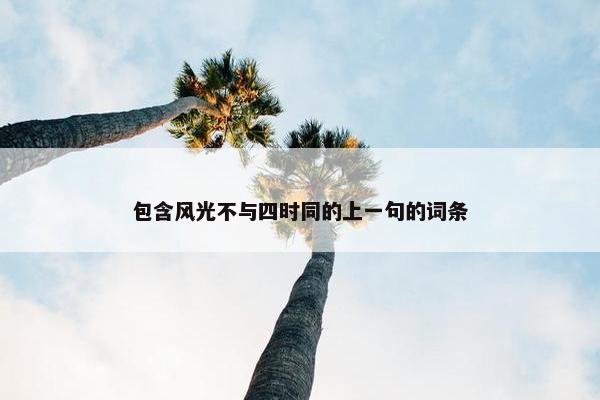 包含风光不与四时同的上一句的词条