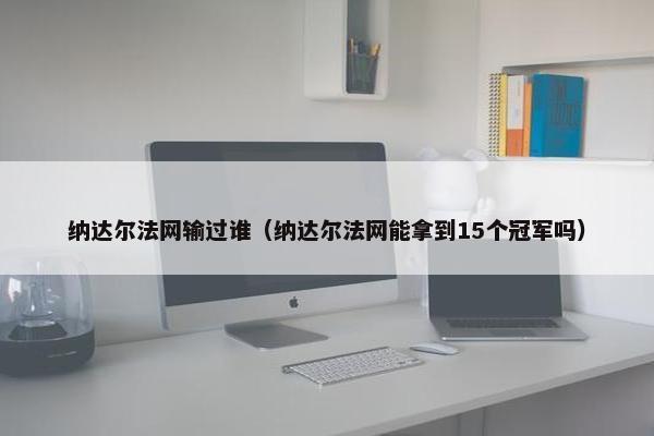 纳达尔法网输过谁（纳达尔法网能拿到15个冠军吗）