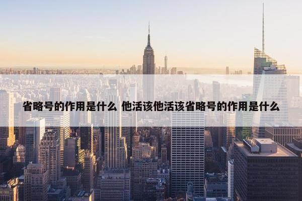 省略号的作用是什么 他活该他活该省略号的作用是什么