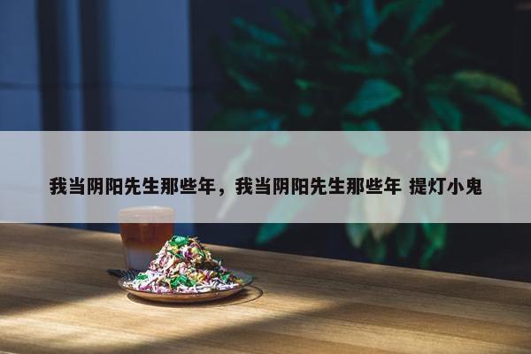 我当阴阳先生那些年，我当阴阳先生那些年 提灯小鬼