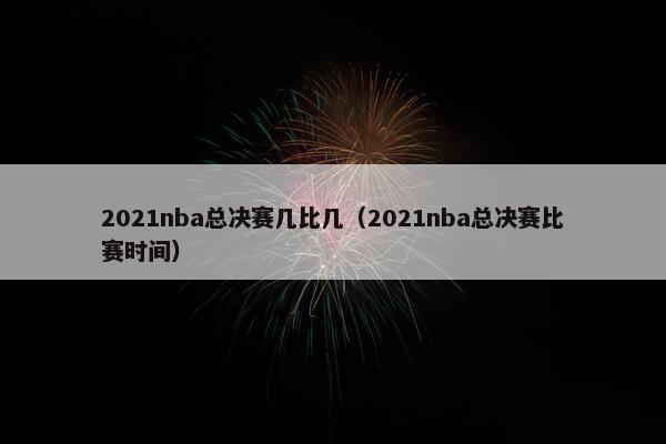 2021nba总决赛几比几（2021nba总决赛比赛时间）