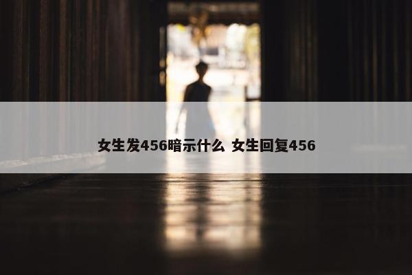 女生发456暗示什么 女生回复456