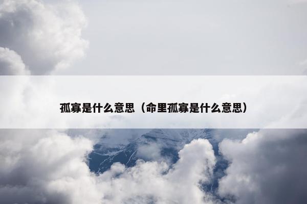 孤寡是什么意思（命里孤寡是什么意思）