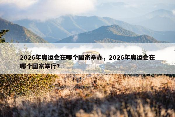 2026年奥运会在哪个国家举办，2026年奥运会在哪个国家举行?