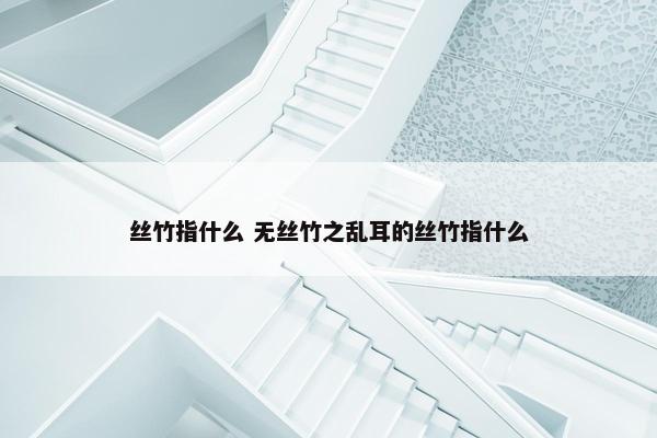 丝竹指什么 无丝竹之乱耳的丝竹指什么