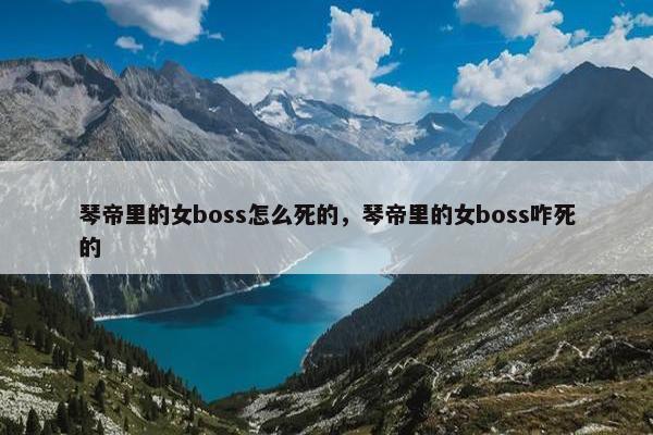 琴帝里的女boss怎么死的，琴帝里的女boss咋死的