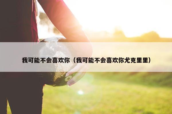 我可能不会喜欢你（我可能不会喜欢你尤克里里）