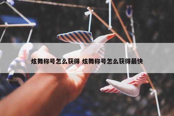 炫舞称号怎么获得 炫舞称号怎么获得最快