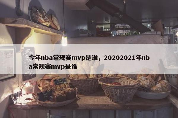 今年nba常规赛mvp是谁，20202021年nba常规赛mvp是谁