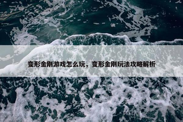 变形金刚游戏怎么玩，变形金刚玩法攻略解析