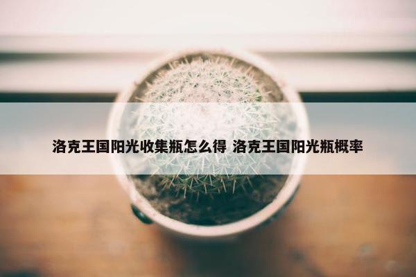 洛克王国阳光收集瓶怎么得 洛克王国阳光瓶概率