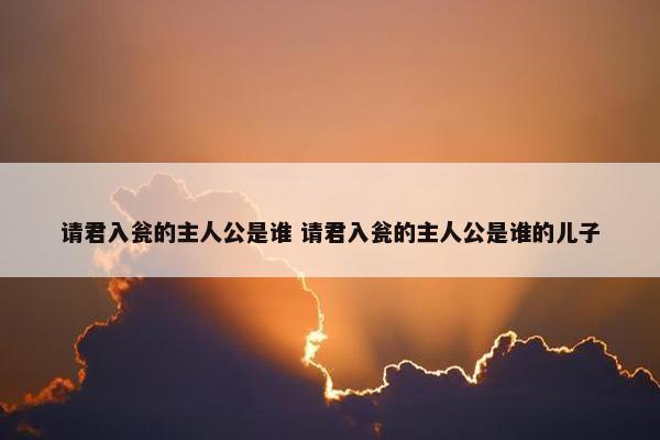 请君入瓮的主人公是谁 请君入瓮的主人公是谁的儿子