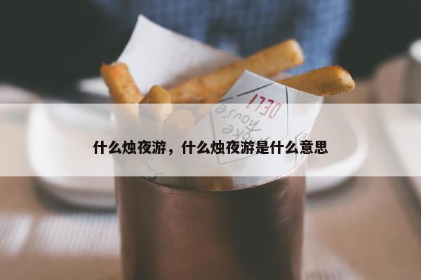 什么烛夜游，什么烛夜游是什么意思