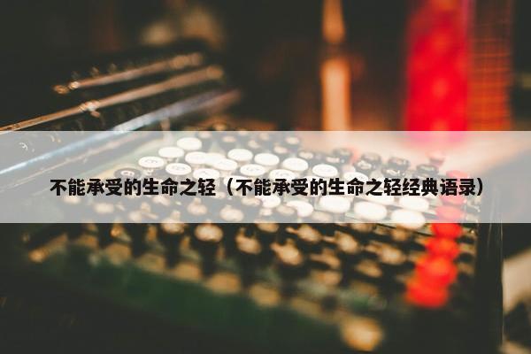 不能承受的生命之轻（不能承受的生命之轻经典语录）