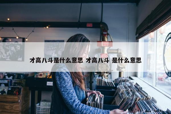 才高八斗是什么意思 才高八斗 是什么意思