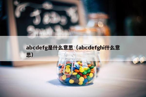 abcdefg是什么意思（abcdefghi什么意思）