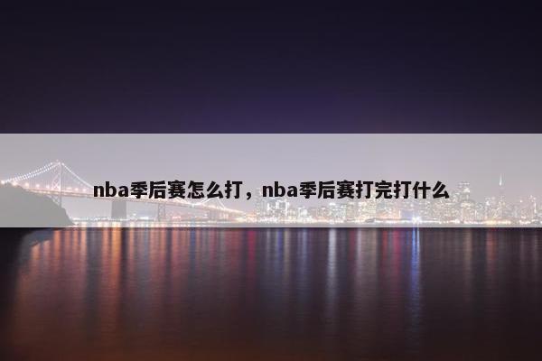 nba季后赛怎么打，nba季后赛打完打什么