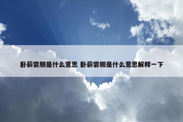 卧薪尝胆是什么意思 卧薪尝胆是什么意思解释一下