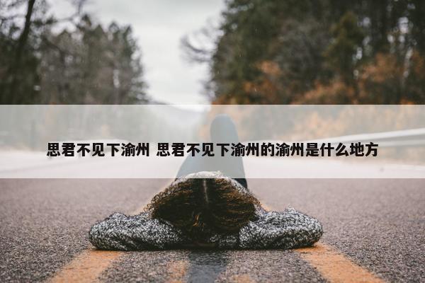 思君不见下渝州 思君不见下渝州的渝州是什么地方