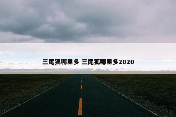 三尾狐哪里多 三尾狐哪里多2020