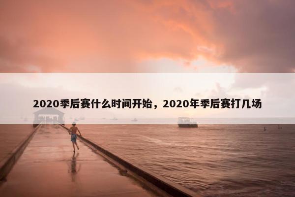 2020季后赛什么时间开始，2020年季后赛打几场