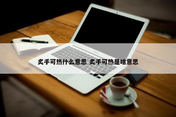 炙手可热什么意思 炙手可热是啥意思