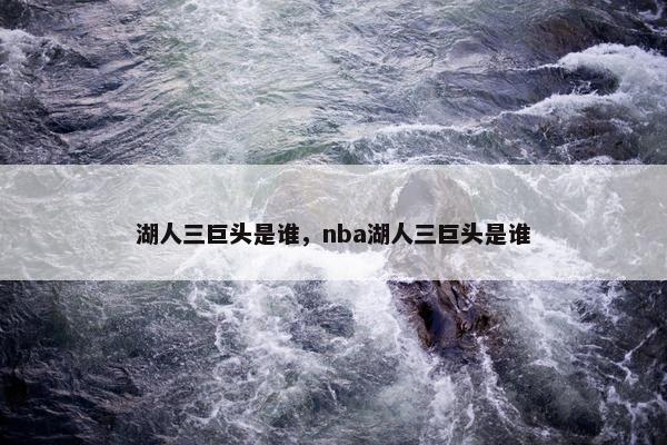 湖人三巨头是谁，nba湖人三巨头是谁