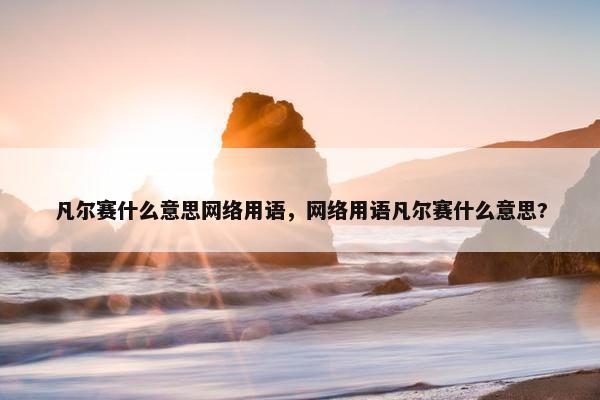 凡尔赛什么意思网络用语，网络用语凡尔赛什么意思?