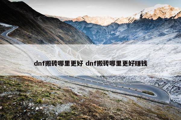 dnf搬砖哪里更好 dnf搬砖哪里更好赚钱