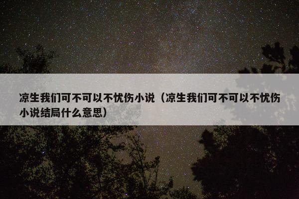 凉生我们可不可以不忧伤小说（凉生我们可不可以不忧伤小说结局什么意思）