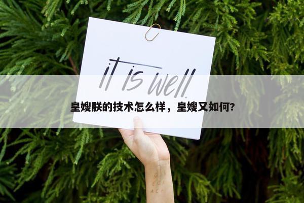 皇嫂朕的技术怎么样，皇嫂又如何?