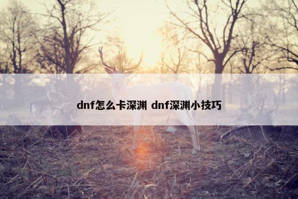 dnf怎么卡深渊 dnf深渊小技巧