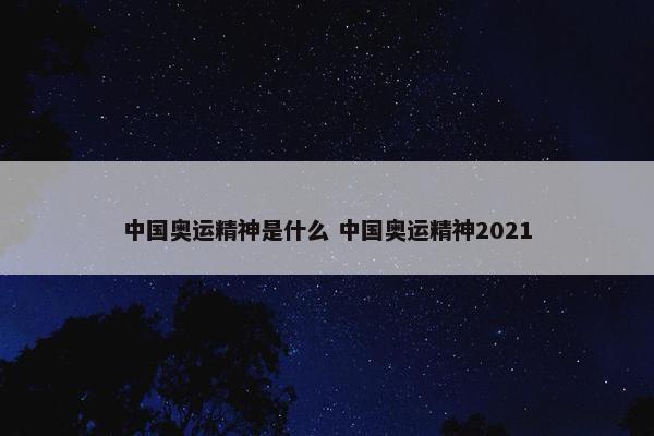 中国奥运精神是什么 中国奥运精神2021