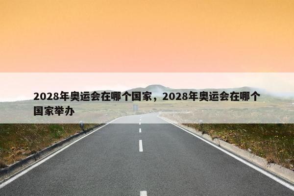 2028年奥运会在哪个国家，2028年奥运会在哪个国家举办