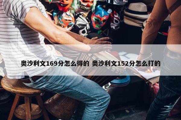 奥沙利文169分怎么得的 奥沙利文152分怎么打的