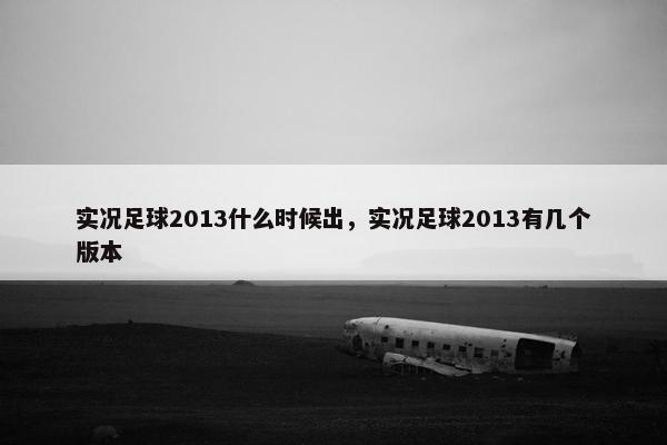 实况足球2013什么时候出，实况足球2013有几个版本