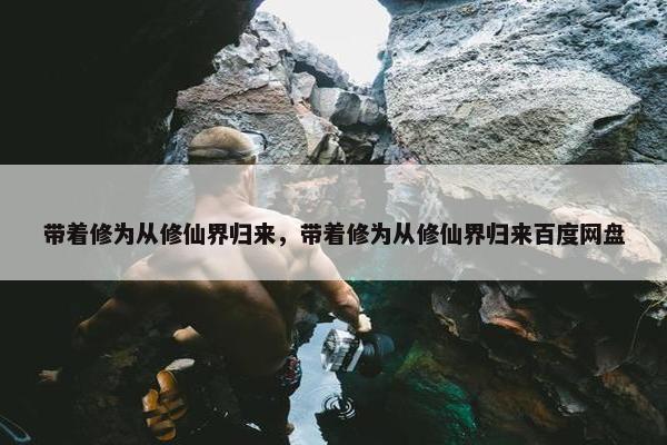 带着修为从修仙界归来，带着修为从修仙界归来百度网盘